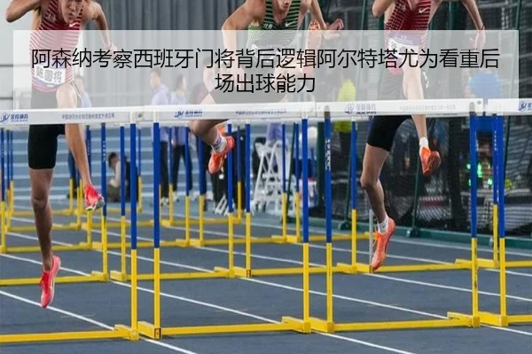 阿森纳考察西班牙门将背后逻辑阿尔特塔尤为看重后场出球能力