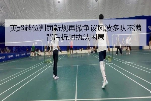 英超越位判罚新规再掀争议风波多队不满背后折射执法困局