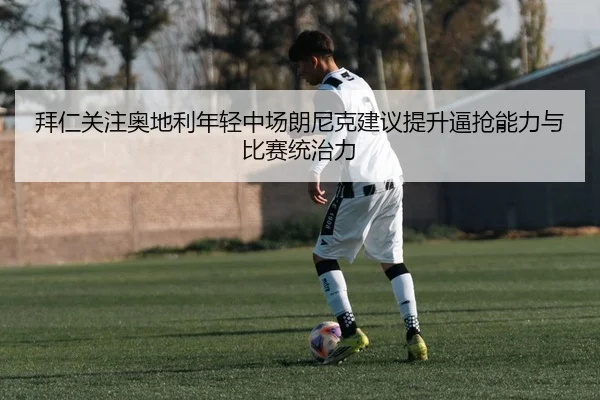 拜仁关注奥地利年轻中场朗尼克建议提升逼抢能力与比赛统治力